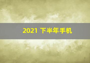 2021 下半年手机